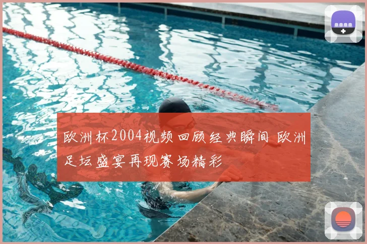 欧洲杯2004视频回顾经典瞬间 欧洲足坛盛宴再现赛场精彩