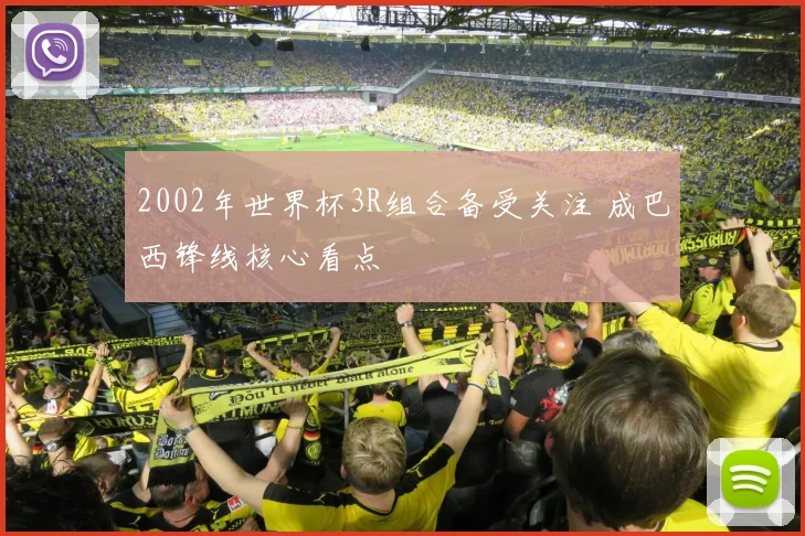 2002年世界杯3R组合备受关注 成巴西锋线核心看点