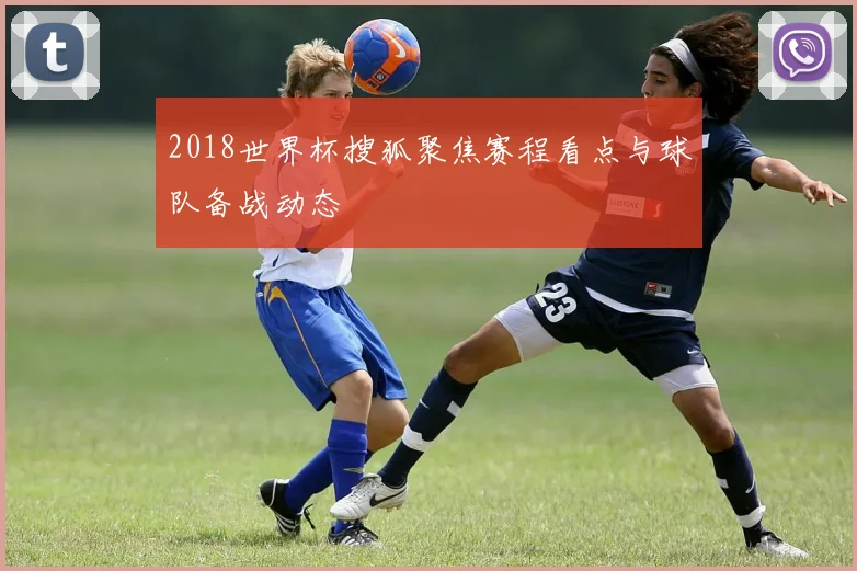 2018世界杯搜狐聚焦赛程看点与球队备战动态