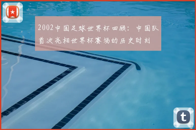 2002中国足球世界杯回顾:中国队首次亮相世界杯赛场的历史时刻