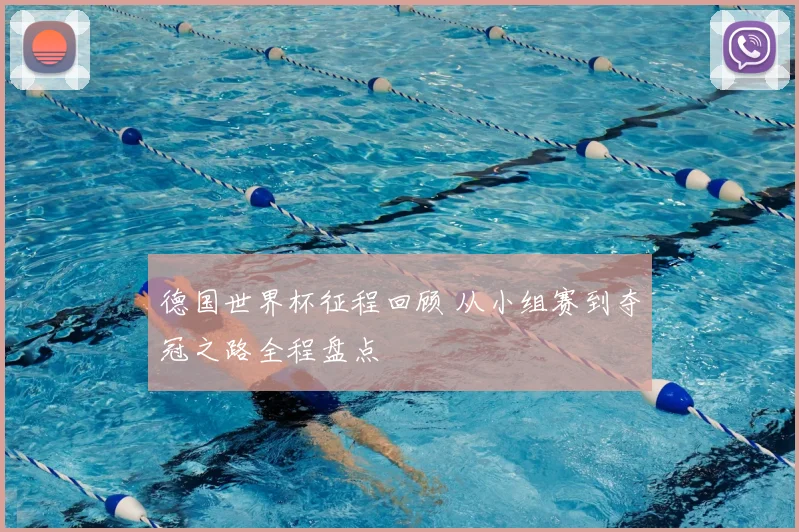 德国世界杯征程回顾 从小组赛到夺冠之路全程盘点